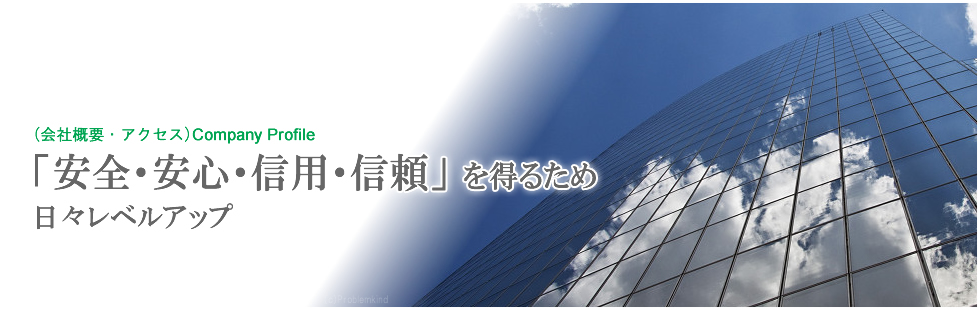 (会社概要・アクセス) 「安全・安心・信用・信頼」を得るため 日々レベルアップ