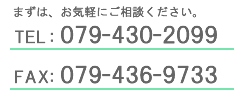 TEL:079-430-2099 FAX:079-436-9733 お気軽にご相談ください。